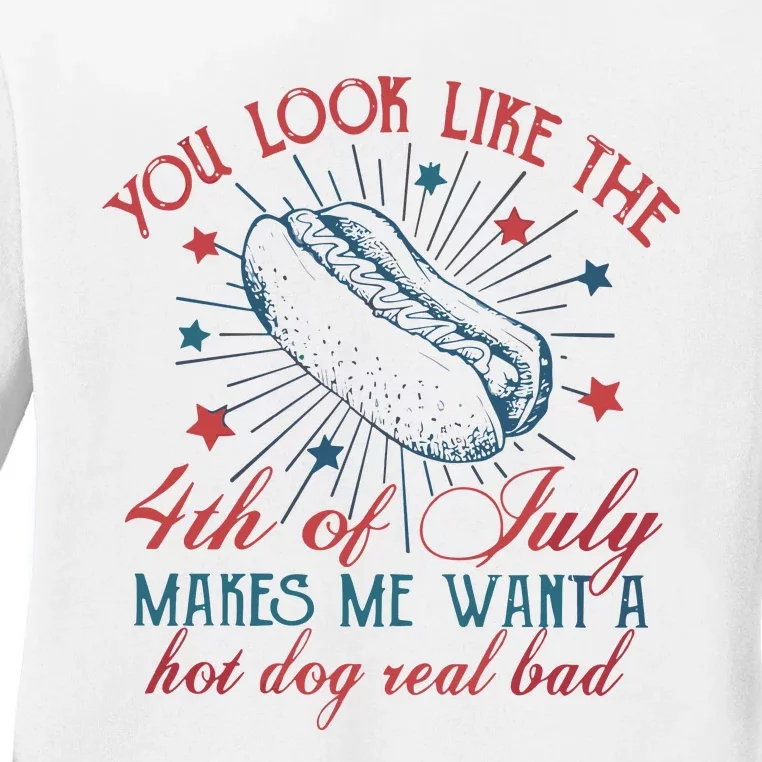 4th Of July You Look Like The 4th Of July Makes Me Want A Hot Dog Real Bad Ladies Long Sleeve Shirt