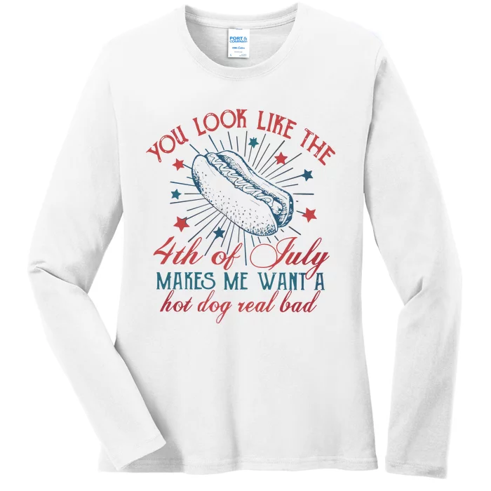 4th Of July You Look Like The 4th Of July Makes Me Want A Hot Dog Real Bad Ladies Long Sleeve Shirt