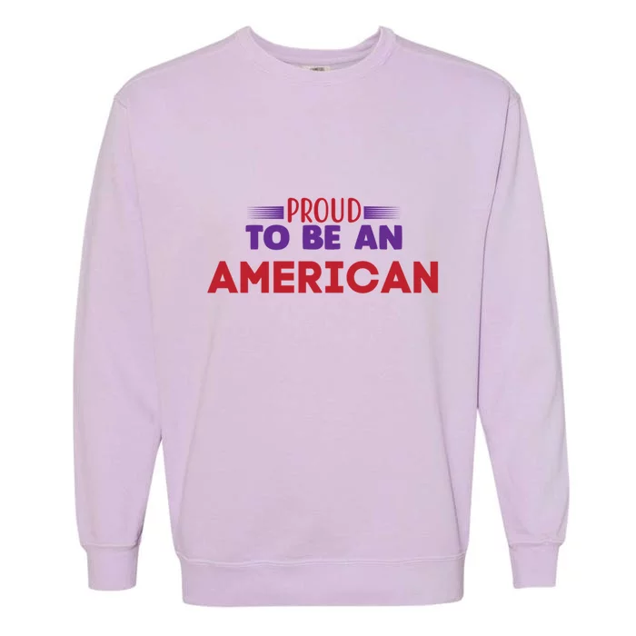 4th Of July Patriotic Proud To Be American Gift Garment-Dyed Sweatshirt