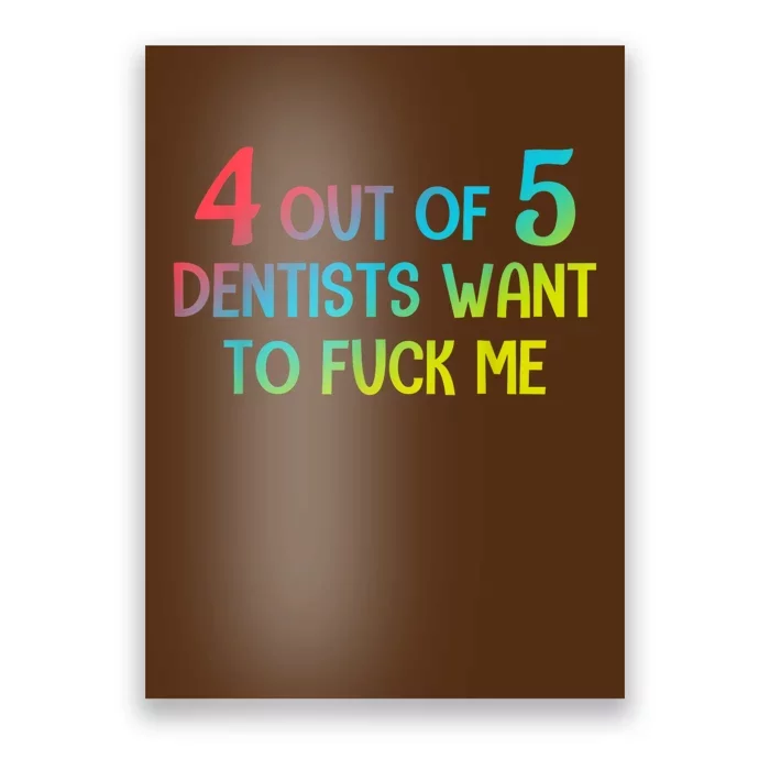 4 Out Of 5 Dentists Want To Fuck Me Funny Gift Poster