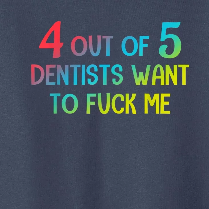 4 Out Of 5 Dentists Want To Fuck Me Funny Gift Toddler T-Shirt