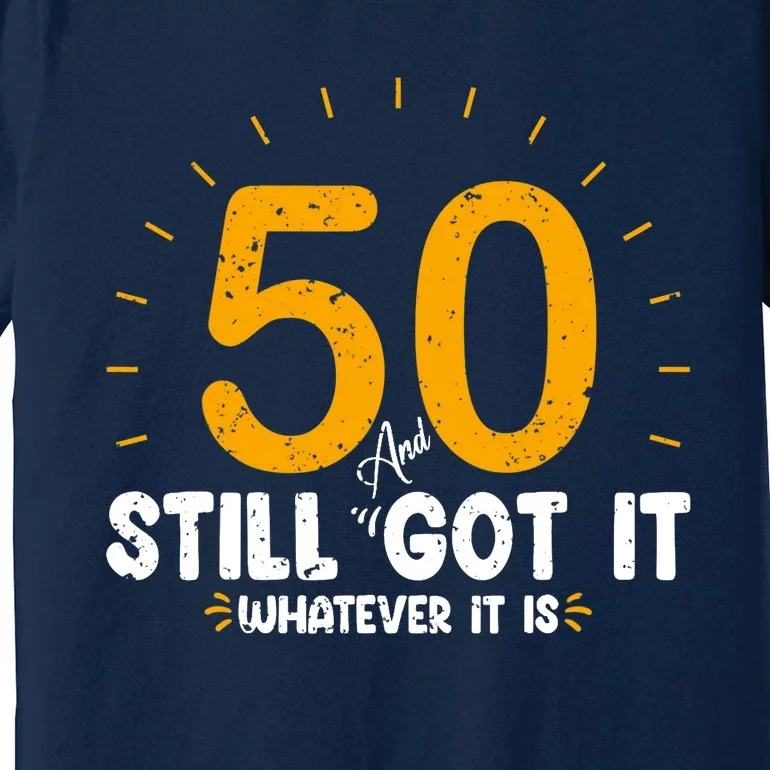 50 And Still Got It 50th Birthday Funny Fifty Years Old Bday Premium T-Shirt