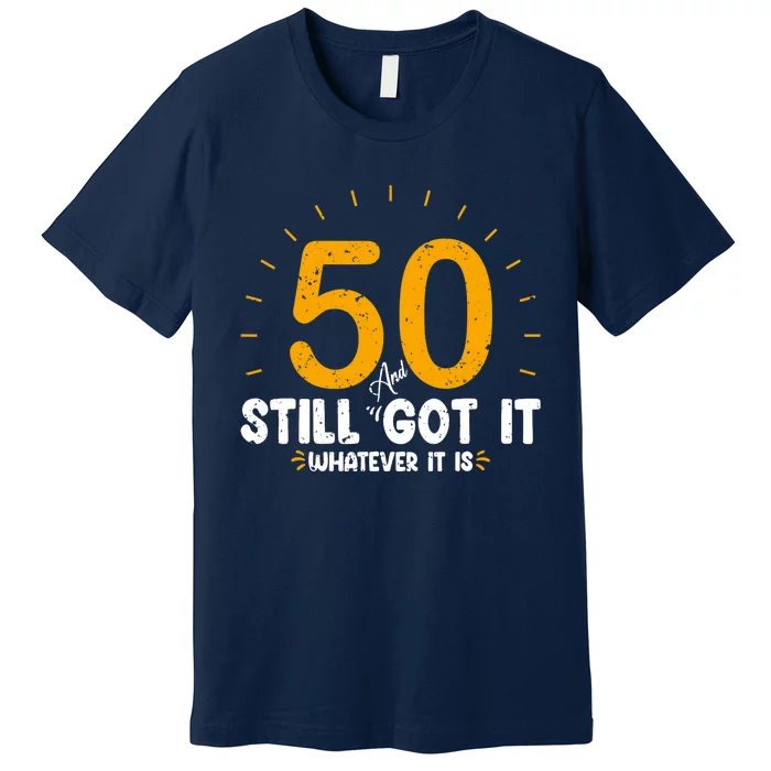 50 And Still Got It 50th Birthday Funny Fifty Years Old Bday Premium T-Shirt