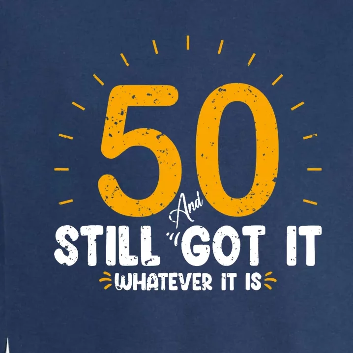 50 And Still Got It 50th Birthday Funny Fifty Years Old Bday Garment-Dyed Sweatshirt