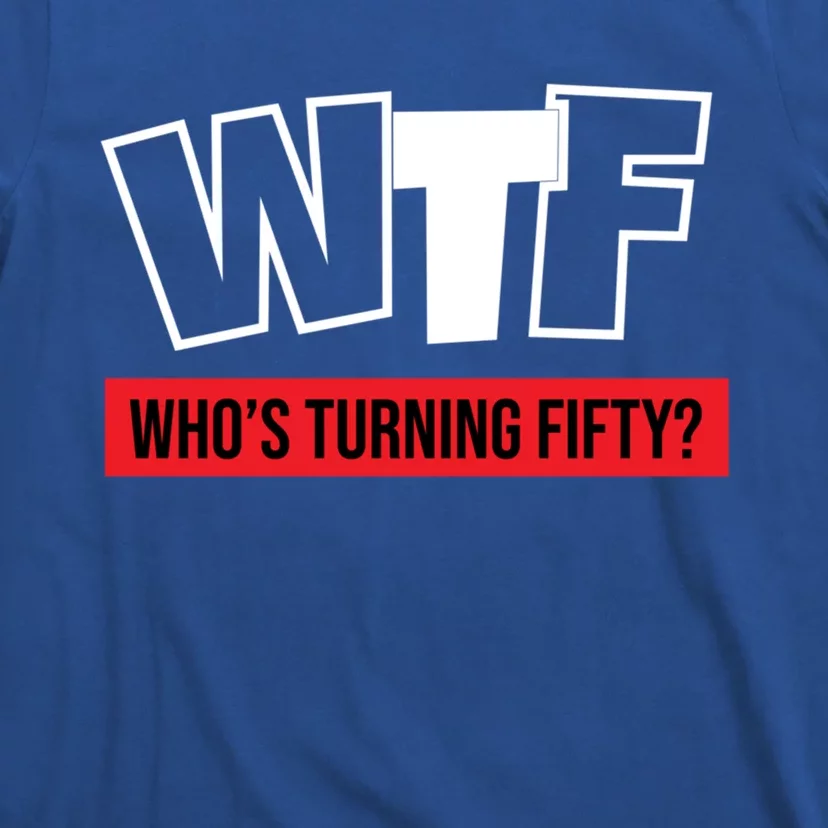 50th Birthday Funny Wtf Whos Turning Fifty Funny Gift T-Shirt