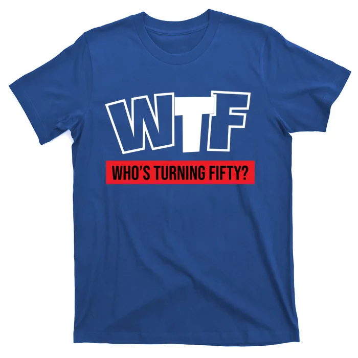 50th Birthday Funny Wtf Whos Turning Fifty Funny Gift T-Shirt