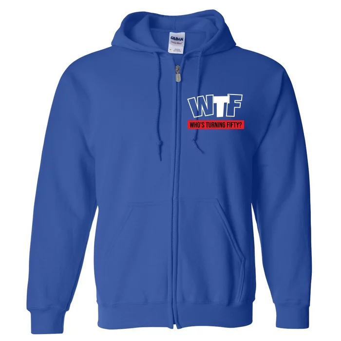 50th Birthday Funny Wtf Whos Turning Fifty Funny Gift Full Zip Hoodie