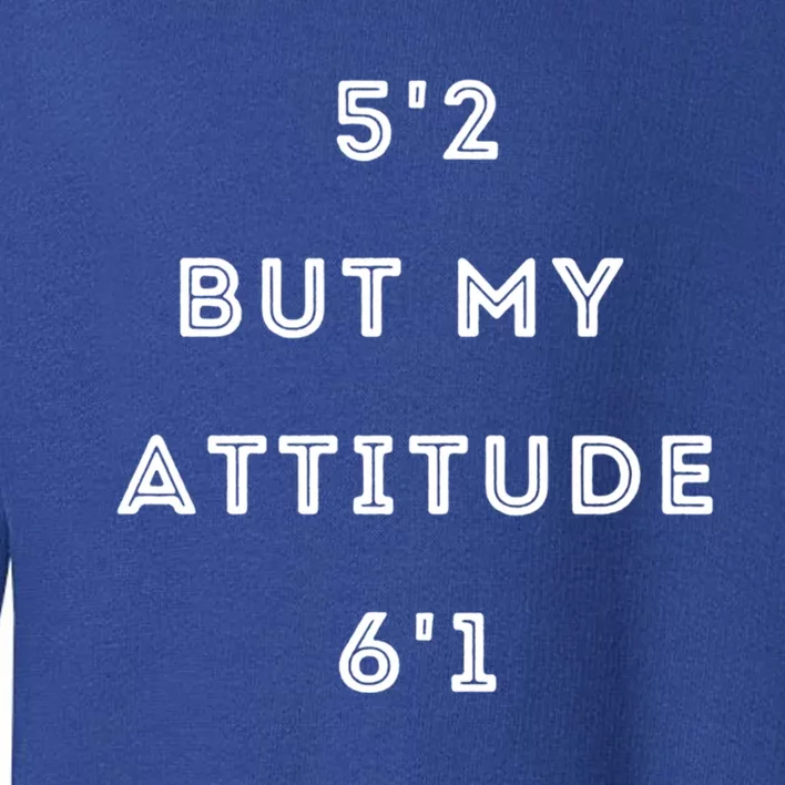 5'2 But My Attitude 6'1 Cute Gift Toddler Sweatshirt