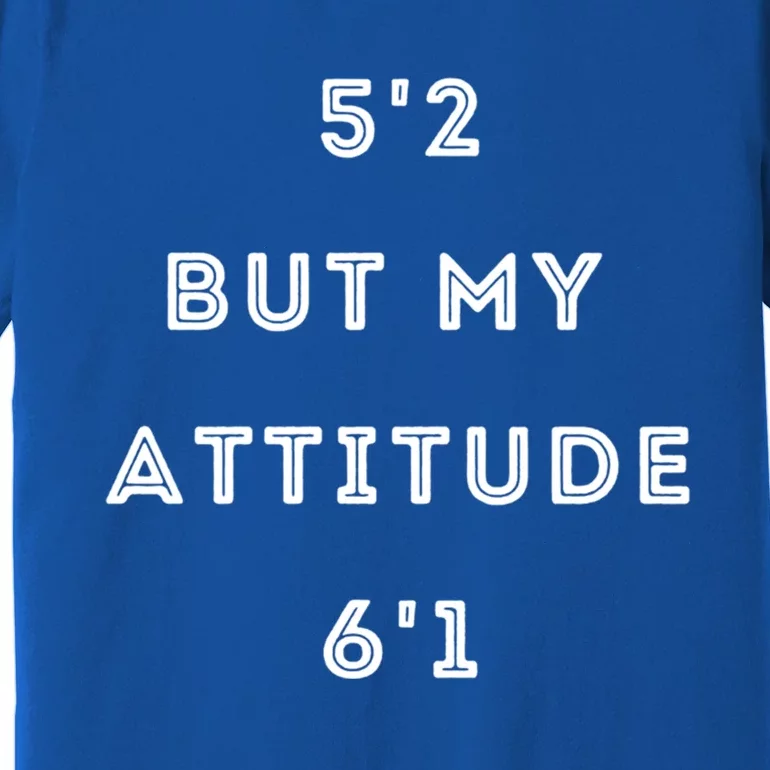 5'2 But My Attitude 6'1 Cute Gift Premium T-Shirt