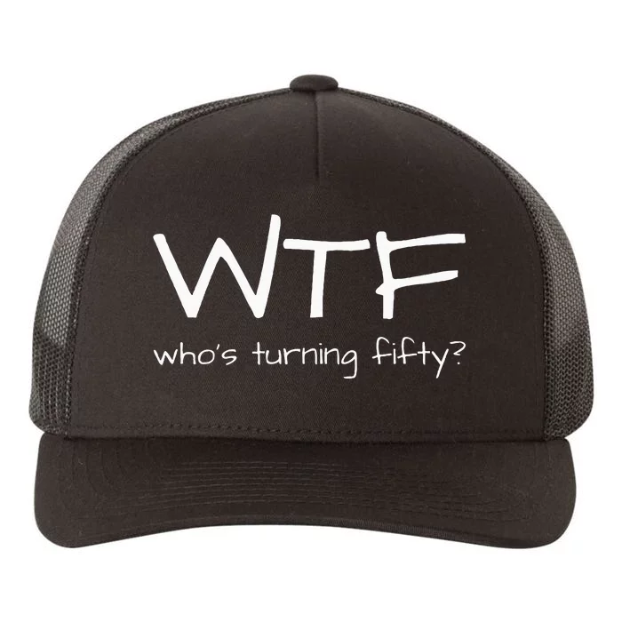 50th Birthday Outfit Wtf Whos Turning Fifty Yupoong Adult 5-Panel Trucker Hat