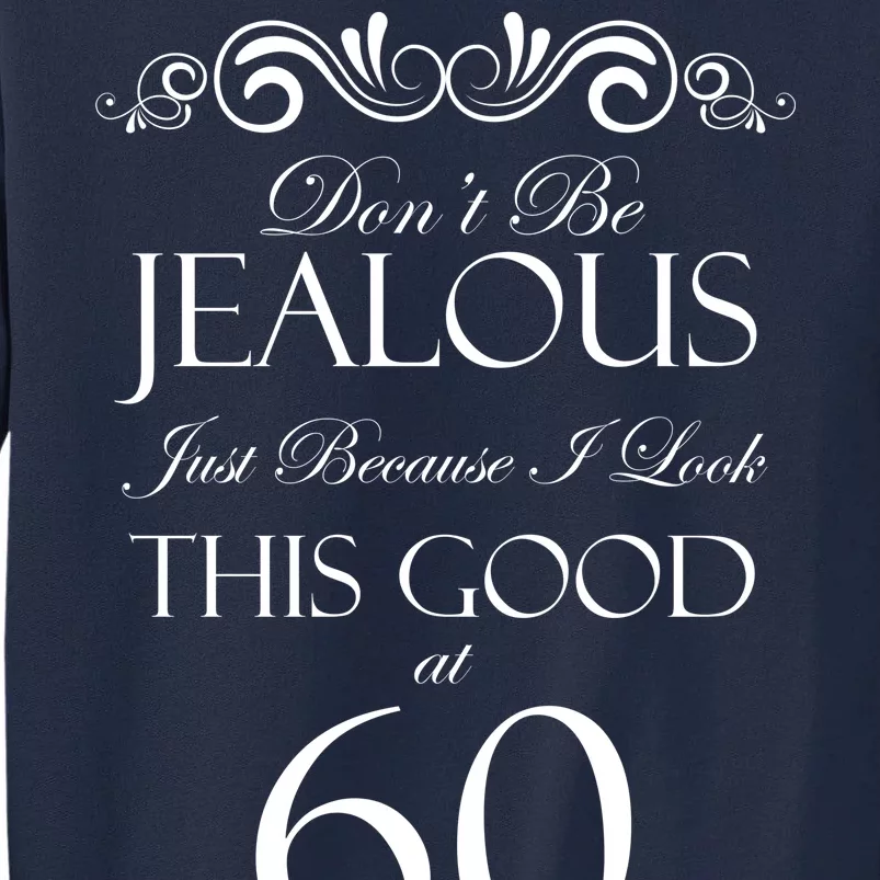 60th Birthday: Don't Be Jealous Just Because I Look This Good At 60 Tall Sweatshirt