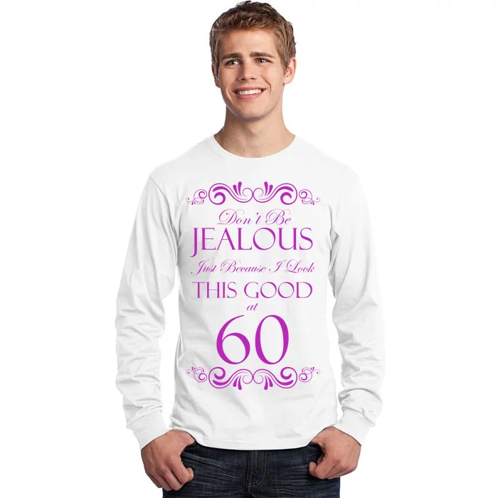 60th Birthday: Don't Be Jealous Just Because I Look This Good At 60 Tall Long Sleeve T-Shirt