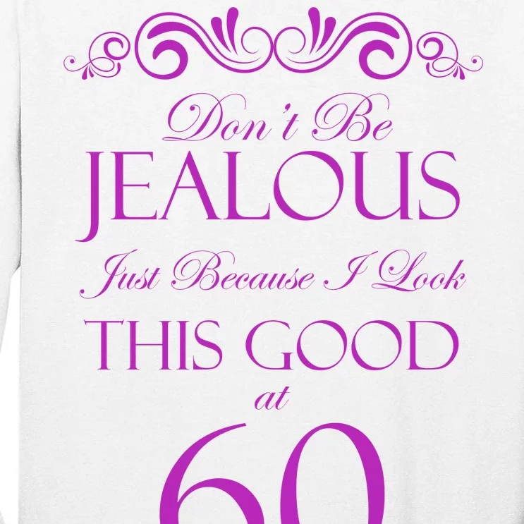 60th Birthday: Don't Be Jealous Just Because I Look This Good At 60 Tall Long Sleeve T-Shirt