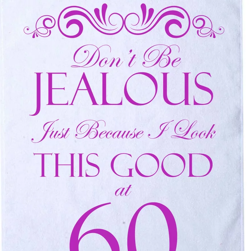 60th Birthday: Don't Be Jealous Just Because I Look This Good At 60 Platinum Collection Golf Towel