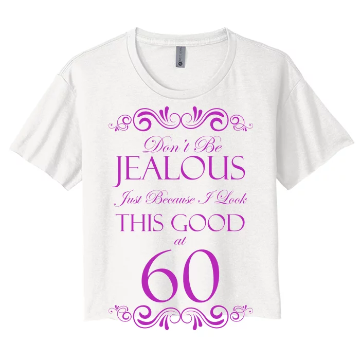 60th Birthday: Don't Be Jealous Just Because I Look This Good At 60 Women's Crop Top Tee