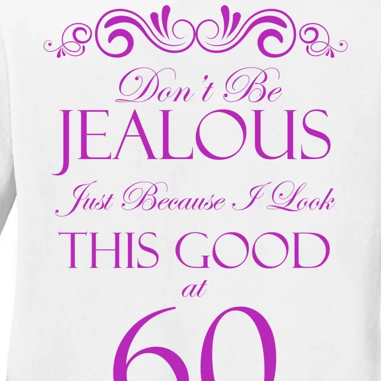 60th Birthday: Don't Be Jealous Just Because I Look This Good At 60 Ladies Long Sleeve Shirt