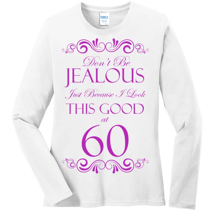 60th Birthday: Don't Be Jealous Just Because I Look This Good At 60 Ladies Long Sleeve Shirt