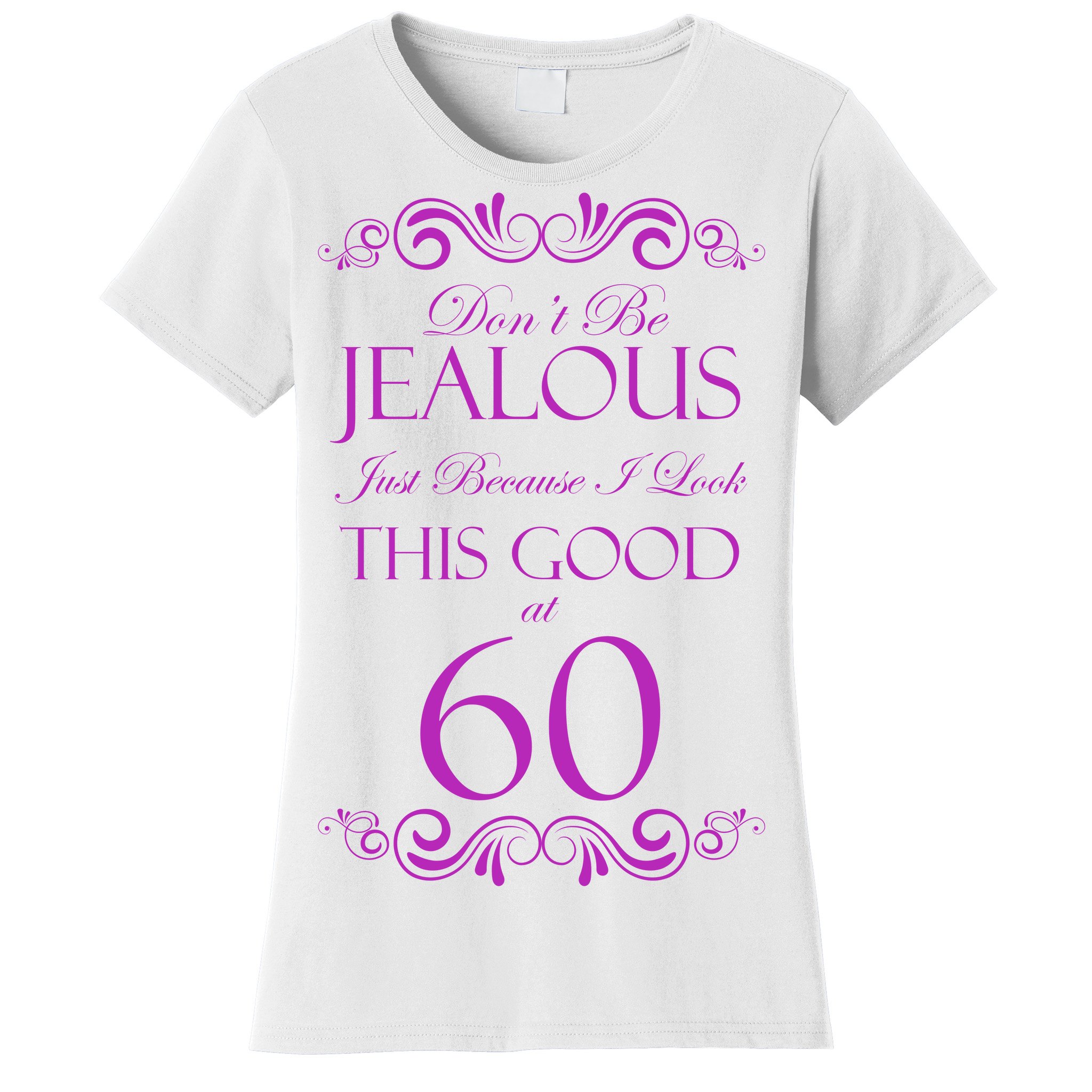 60th Birthday: Don't Be Jealous Just Because I Look This Good At 60 Women's  T-Shirt TeeShirtPalace