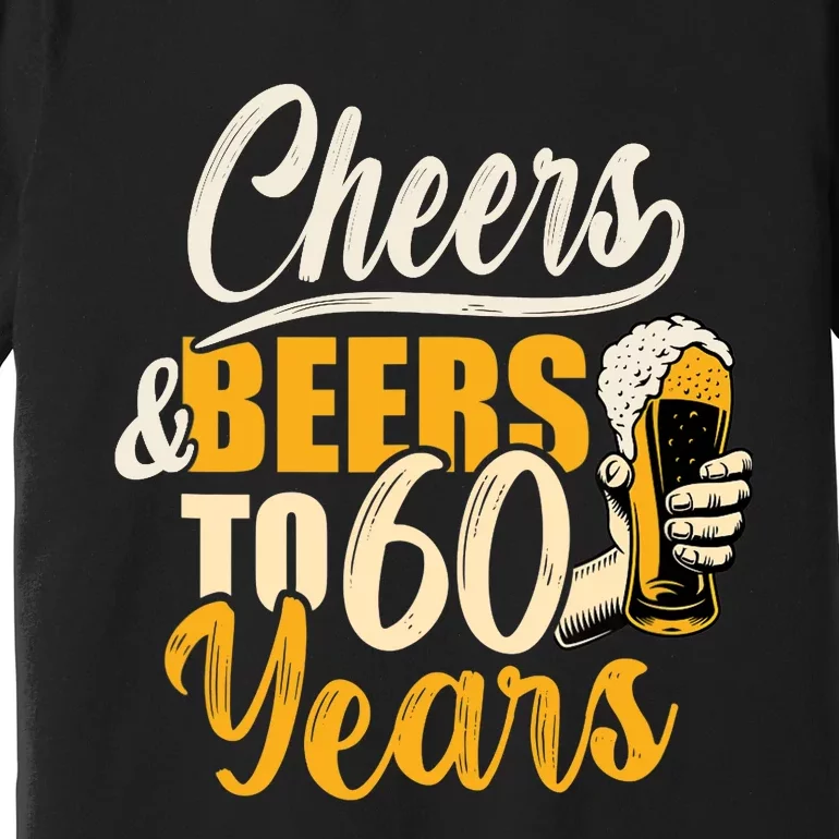 60th Birthday Gift Cheers And Beers To Sixty Years Funny Premium T-Shirt