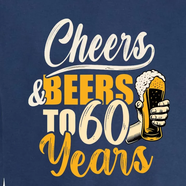 60th Birthday Gift Cheers And Beers To Sixty Years Funny Garment-Dyed Sweatshirt