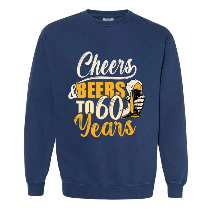 60th Birthday Gift Cheers And Beers To Sixty Years Funny Garment-Dyed Sweatshirt