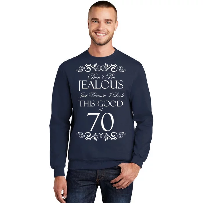 70th Birthday: Don't Be Jealous Just Because I Look This Good At 70 Tall Sweatshirt