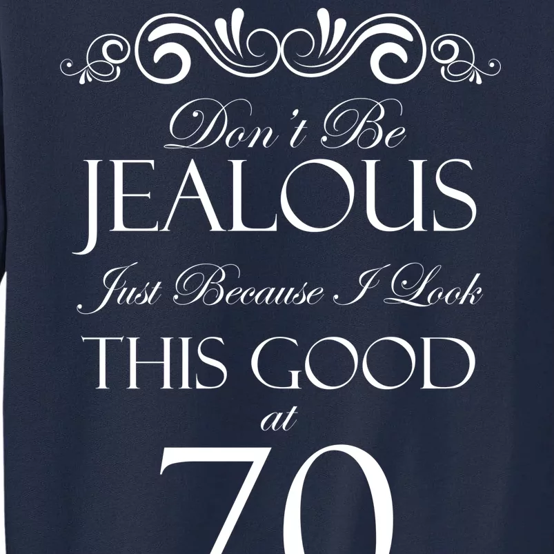 70th Birthday: Don't Be Jealous Just Because I Look This Good At 70 Tall Sweatshirt