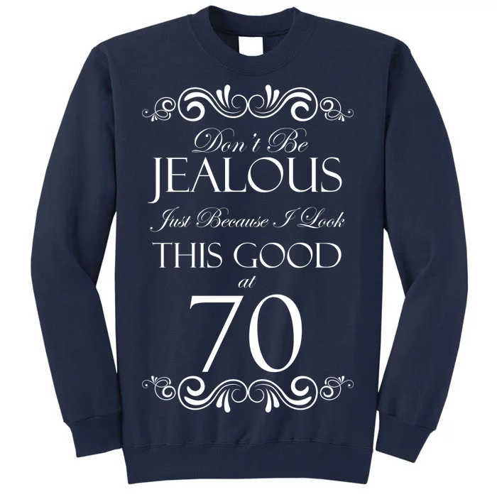 70th Birthday: Don't Be Jealous Just Because I Look This Good At 70 Tall Sweatshirt