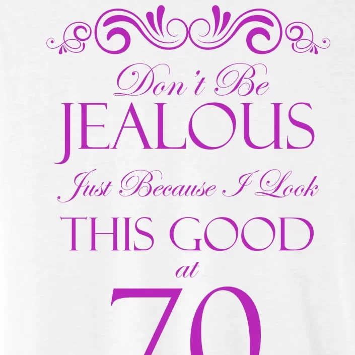 70th Birthday: Don't Be Jealous Just Because I Look This Good At 70 ChromaSoft Performance T-Shirt