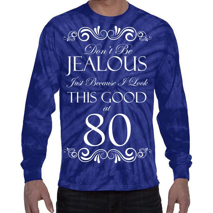 80th Birthday: Don't Be Jealous Just Because I Look This Good At 80 Tie-Dye Long Sleeve Shirt