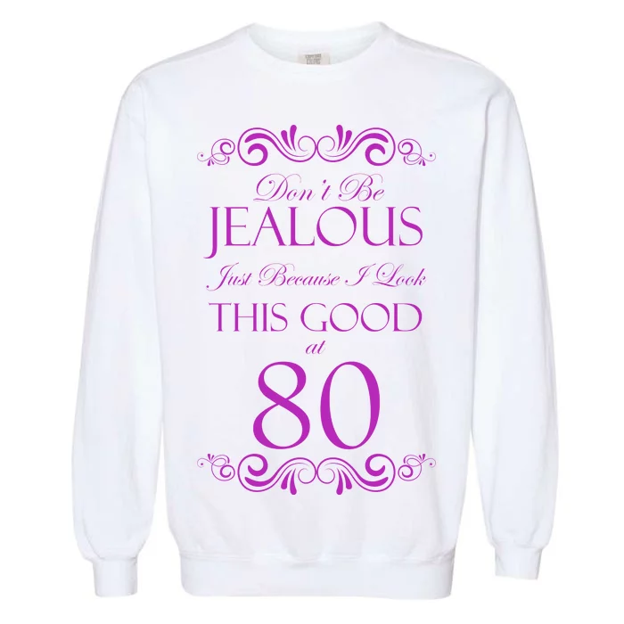 80th Birthday: Don't Be Jealous Just Because I Look This Good At 80 Garment-Dyed Sweatshirt