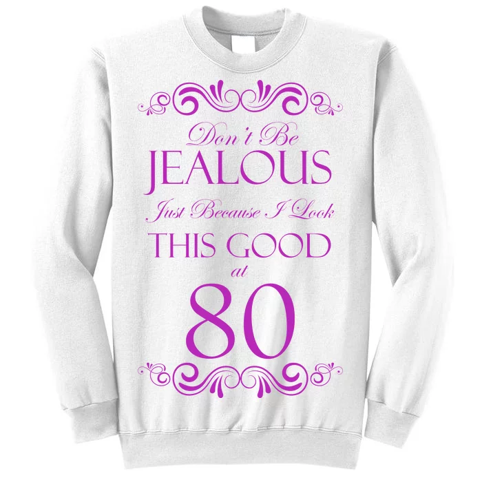 80th Birthday: Don't Be Jealous Just Because I Look This Good At 80 Sweatshirt