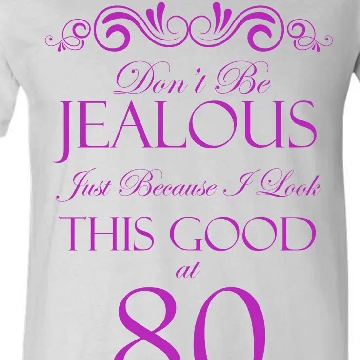 80th Birthday: Don't Be Jealous Just Because I Look This Good At 80 V-Neck T-Shirt