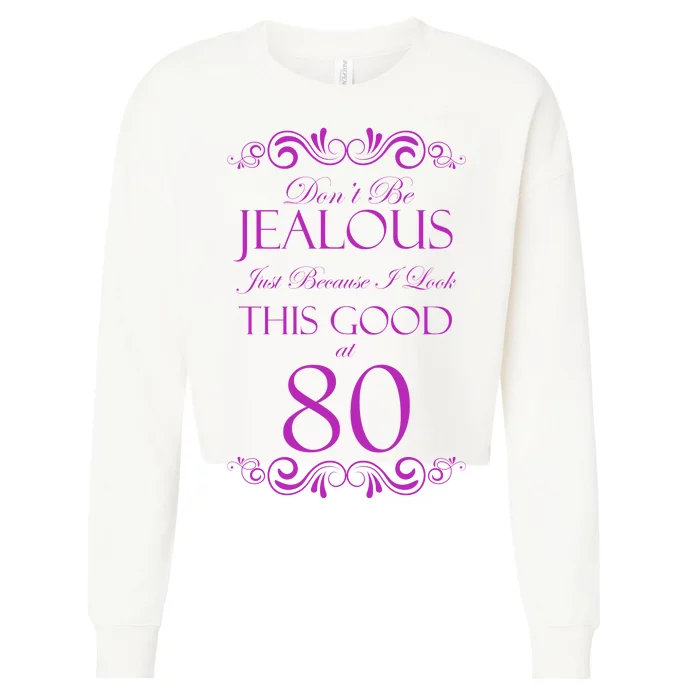 80th Birthday: Don't Be Jealous Just Because I Look This Good At 80 Cropped Pullover Crew