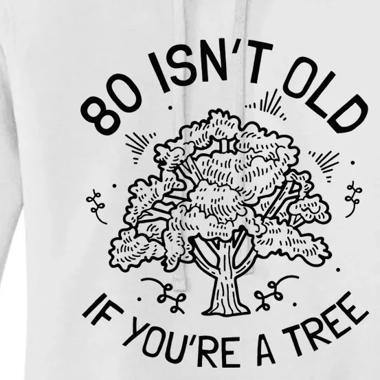 80th Birthday 80 Years 80 IsnT Old If YouRe A Tree Women's Pullover Hoodie