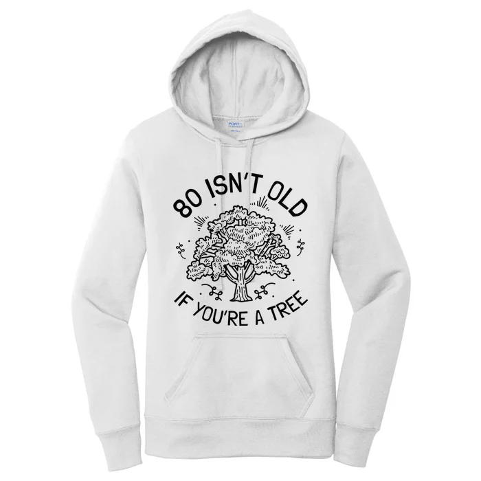 80th Birthday 80 Years 80 IsnT Old If YouRe A Tree Women's Pullover Hoodie