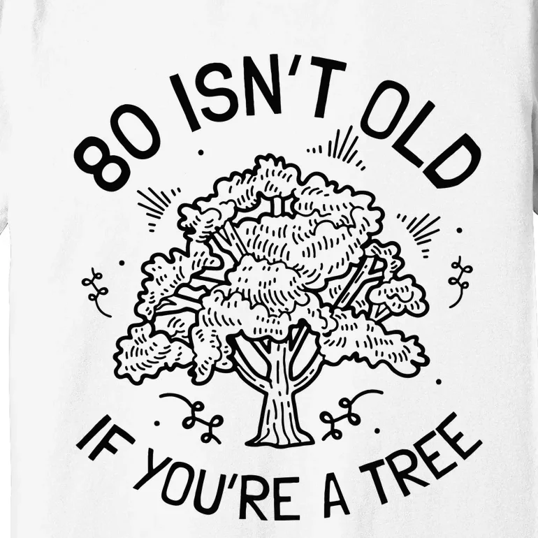 80th Birthday 80 Years 80 IsnT Old If YouRe A Tree Premium T-Shirt