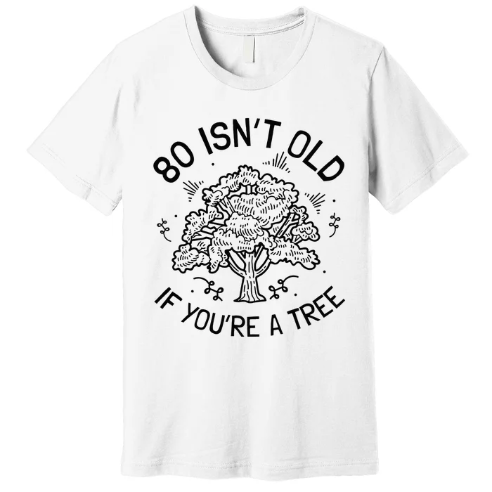 80th Birthday 80 Years 80 IsnT Old If YouRe A Tree Premium T-Shirt