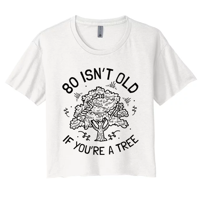 80th Birthday 80 Years 80 IsnT Old If YouRe A Tree Women's Crop Top Tee