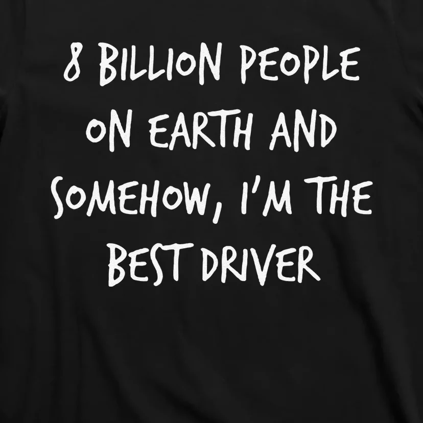 8 Billion People On Earth And IM The Best Driver Funny Joke T-Shirt