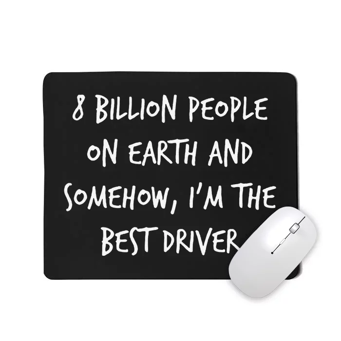 8 Billion People On Earth And IM The Best Driver Funny Joke Mousepad