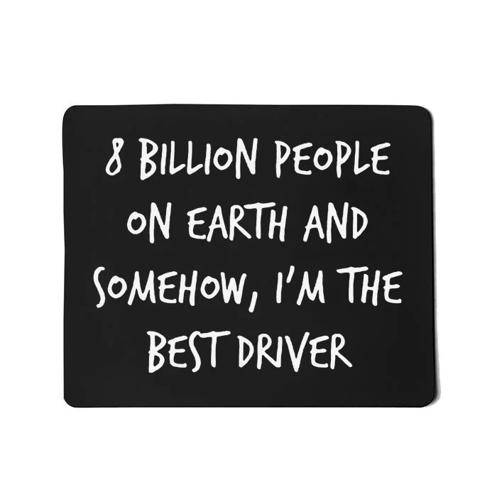 8 Billion People On Earth And IM The Best Driver Funny Joke Mousepad