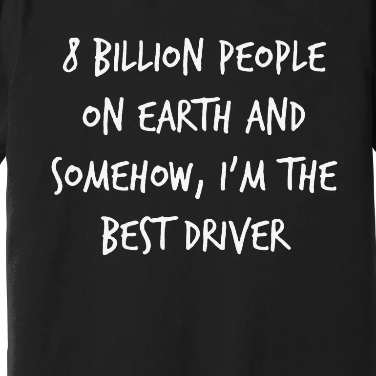 8 Billion People On Earth And IM The Best Driver Funny Joke Premium T-Shirt