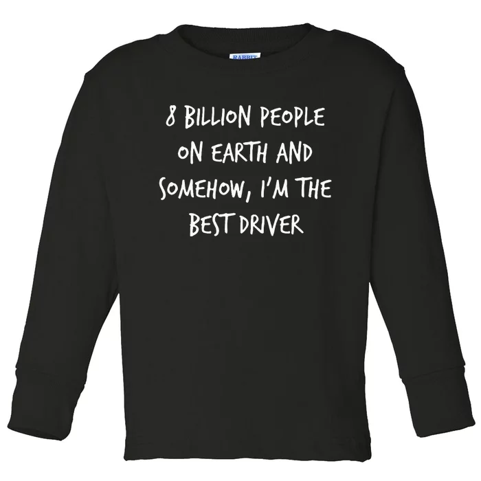 8 Billion People On Earth And IM The Best Driver Funny Joke Toddler Long Sleeve Shirt