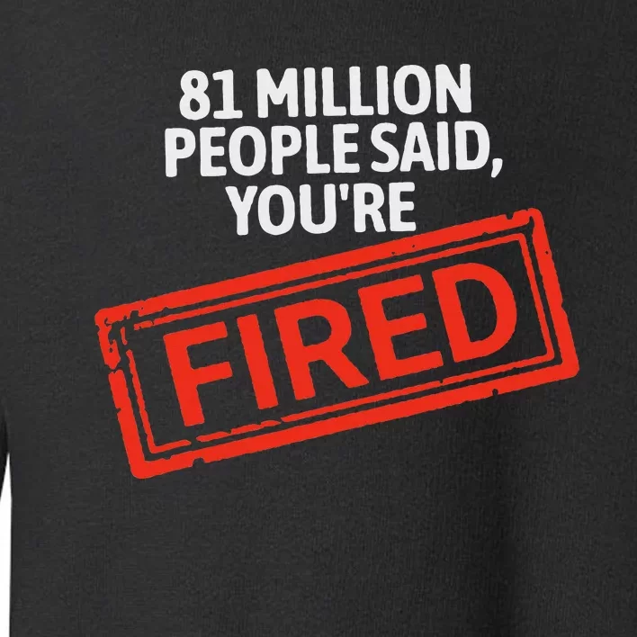 81 Million People Said YouRe Fired Harris For President Toddler Sweatshirt