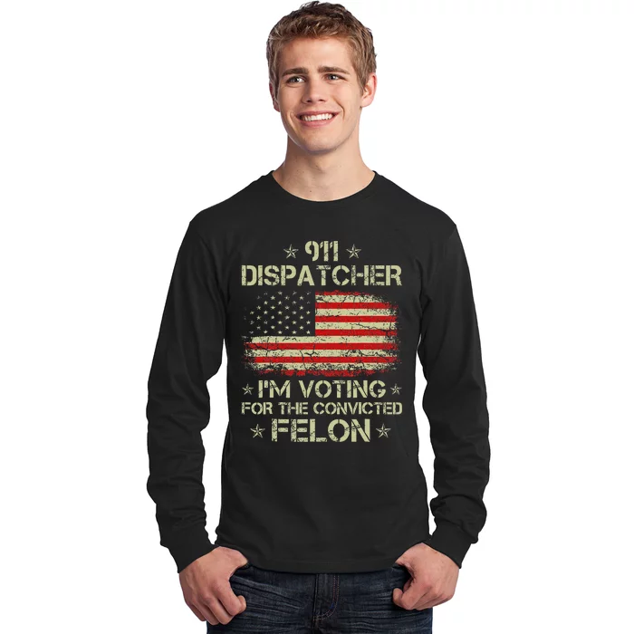 911 Dispatcher IM Voting For The Convicted Felon Funny Long Sleeve Shirt