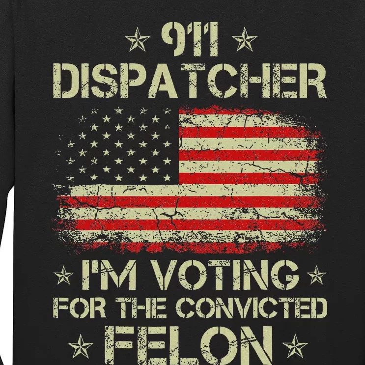 911 Dispatcher IM Voting For The Convicted Felon Funny Long Sleeve Shirt