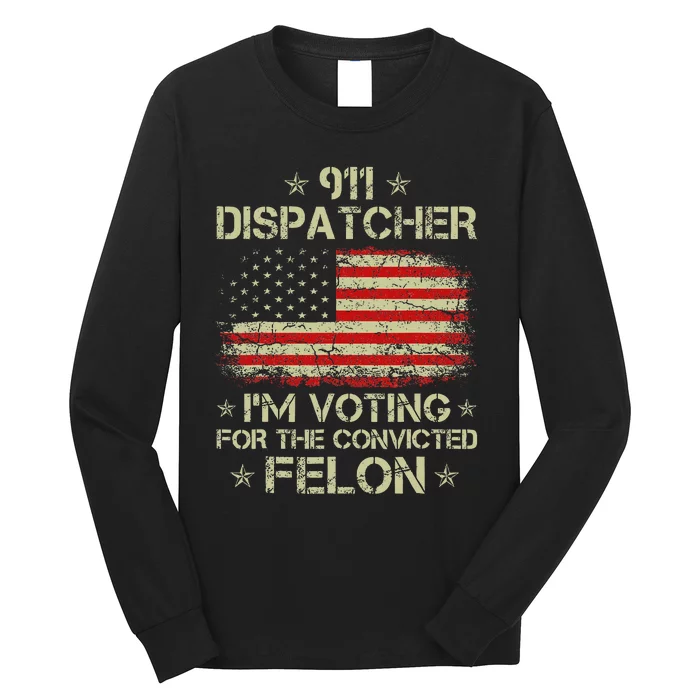 911 Dispatcher IM Voting For The Convicted Felon Funny Long Sleeve Shirt