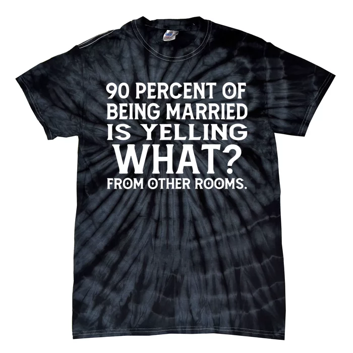 90 Percent Of Being Married Is Yelling What From Other Rooms Tie-Dye T-Shirt