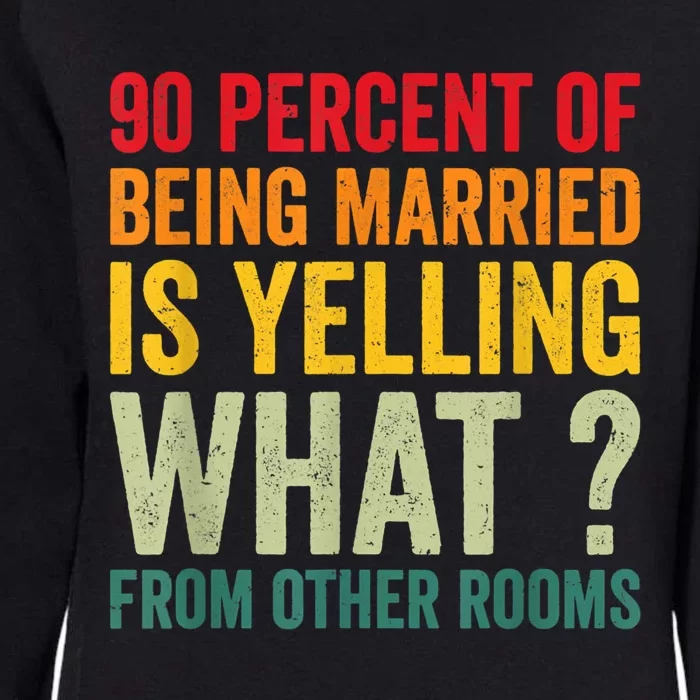 90 Percent Of Being Married Is Yelling What From Other Room Funny Gift Womens California Wash Sweatshirt